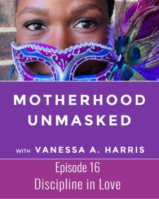 Motherhood Unmasked Episode 16 Discipline: What Love Has to Do With It