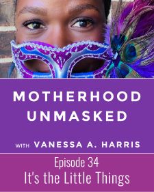 Motherhood Unmasked Episode 34 It's the Little Things